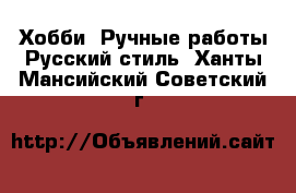 Хобби. Ручные работы Русский стиль. Ханты-Мансийский,Советский г.